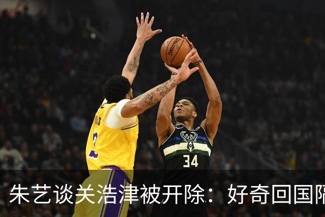 朱艺谈关浩津被开除：好奇回国隔离路费球队还管不