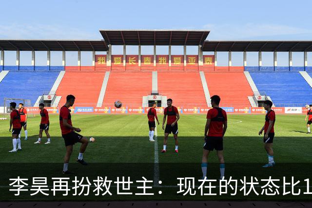 李昊再扮救世主：现在的状态比1月U23亚洲杯更出色