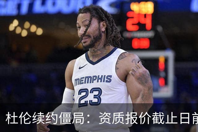 杜伦续约僵局：资质报价截止日前，双方仍处僵持