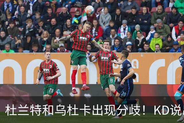 杜兰特和乌杜卡出现分歧！KD说出球队最大短板，斯通：他很像姚明