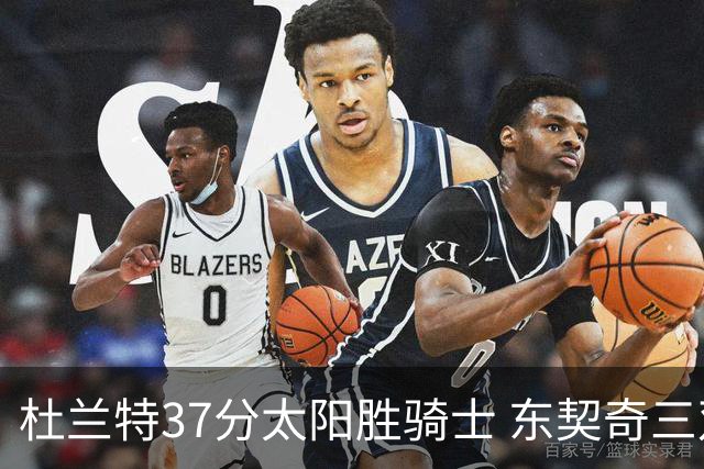 杜兰特37分太阳胜骑士 东契奇三双独行侠擒牛