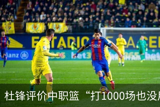 杜锋评价中职篮“打1000场也没用”，和他说的“20分算个屁”是一体两面，一个意思