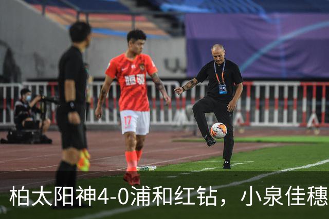 柏太阳神4-0浦和红钻，小泉佳穗两传一射，久保藤次郎破门