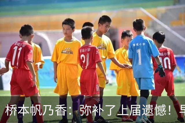 桥本帆乃香：弥补了上届遗憾！早田希娜直言冠军属于我们5个人