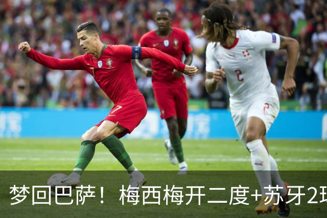 梦回巴萨！梅西梅开二度+苏牙2球1助，迈阿密4-0横扫对手，终结5轮不胜