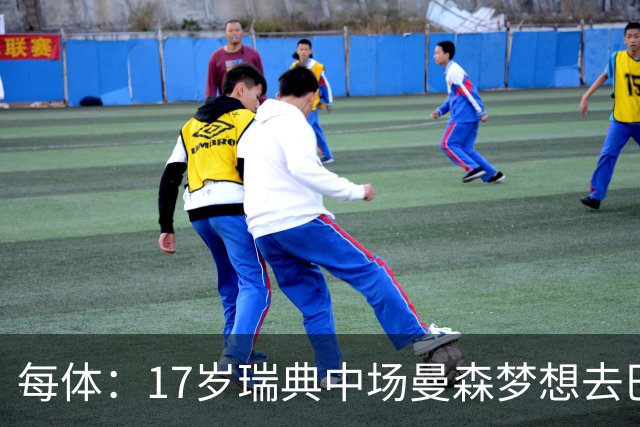 每体：17岁瑞典中场曼森梦想去巴萨 曼联、莱斯特城等队正关注