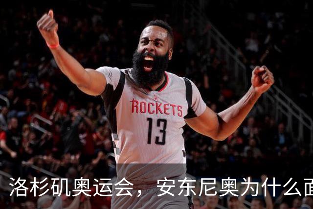 洛杉矶奥运会，安东尼奥为什么面临“地狱级”难度