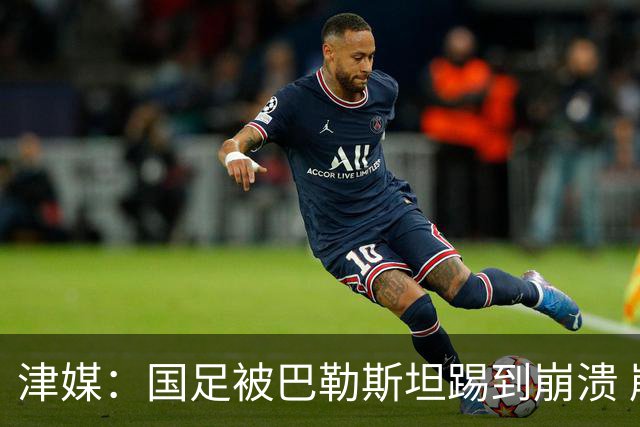 津媒：国足被巴勒斯坦踢到崩溃 崩盘堪比当年1比5输给泰国队
