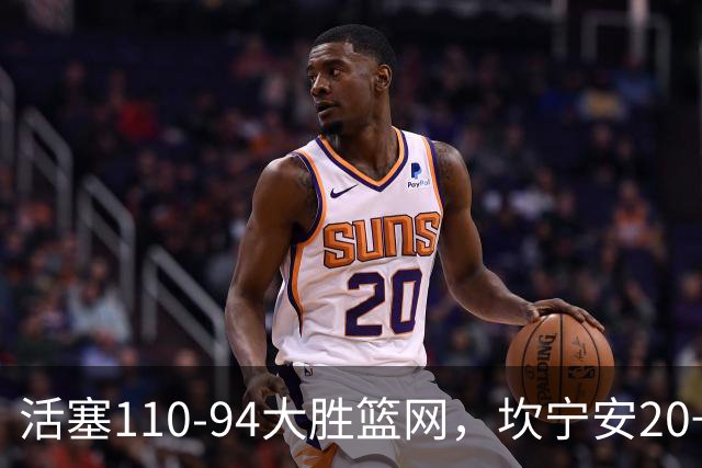 活塞110-94大胜篮网，坎宁安20+5+4，霍兰18分