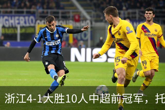 浙江4-1大胜10人中超前冠军，托利奇2球1助、米特里策1球1助