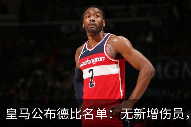 皇马公布德比名单：无新增伤员，维尼修斯状态受关注