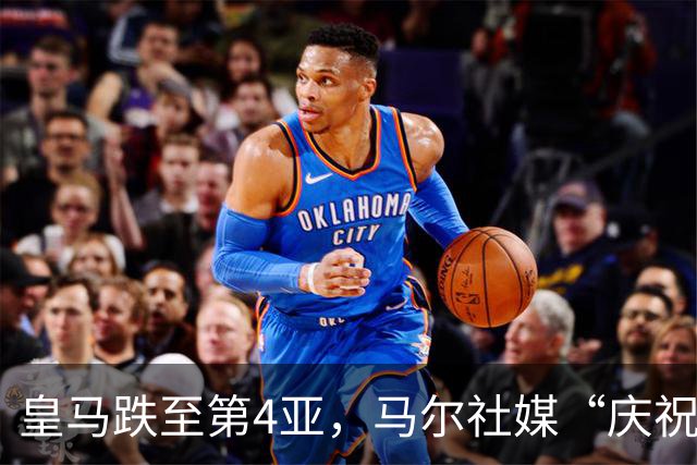 皇马跌至第4亚，马尔社媒“庆祝”死敌输球！