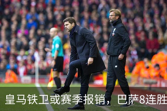 皇马铁卫或赛季报销，巴萨8连胜后却先收到坏消息