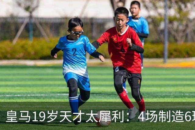 皇马19岁天才太犀利：4场制造6球，他让维尼修斯黯然失色