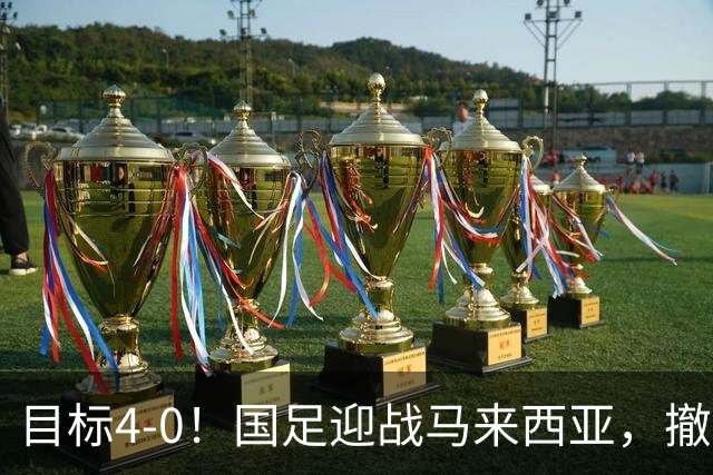 目标4-0！国足迎战马来西亚，撤下韦世豪，押宝武磊备战亚洲杯