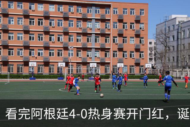 看完阿根廷4-0热身赛开门红，诞生了2个意料之外和3个不争事实