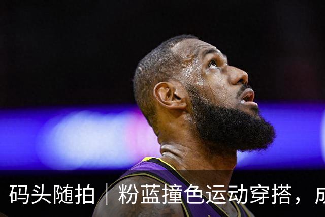 码头随拍｜粉蓝撞色运动穿搭，成熟松弛感拉满