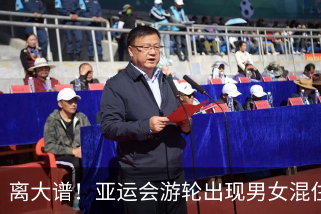 离大谱！亚运会游轮出现男女混住情况：主办方乱分配 正在紧急调整