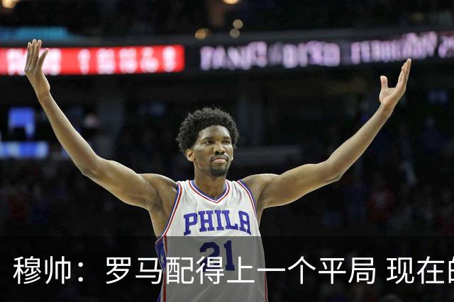 穆帅：罗马配得上一个平局 现在的目标是拿小组第二