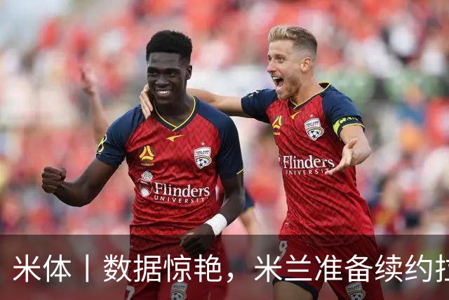米体丨数据惊艳，米兰准备续约拉比奥