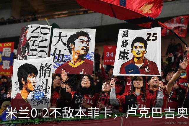 米兰0-2不敌本菲卡，卢克巴吉奥破门，卡明斯基建功