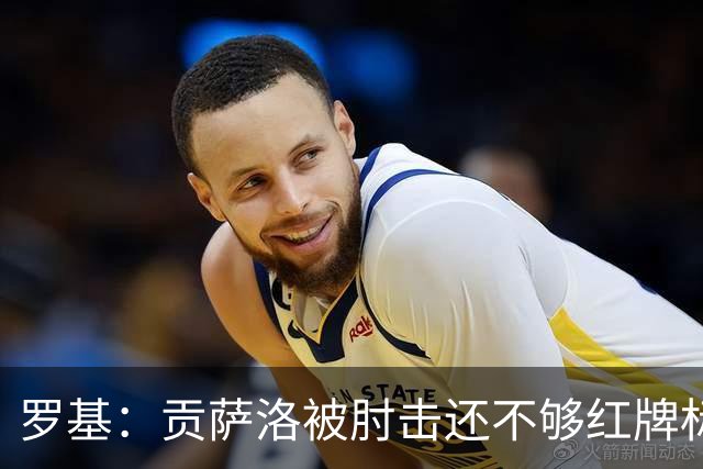 罗基：贡萨洛被肘击还不够红牌标准，但这个动作对球员有危险