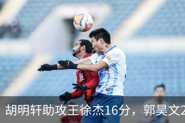 胡明轩助攻王徐杰16分，郭昊文23分，杜润旺5记三分手刃旧主