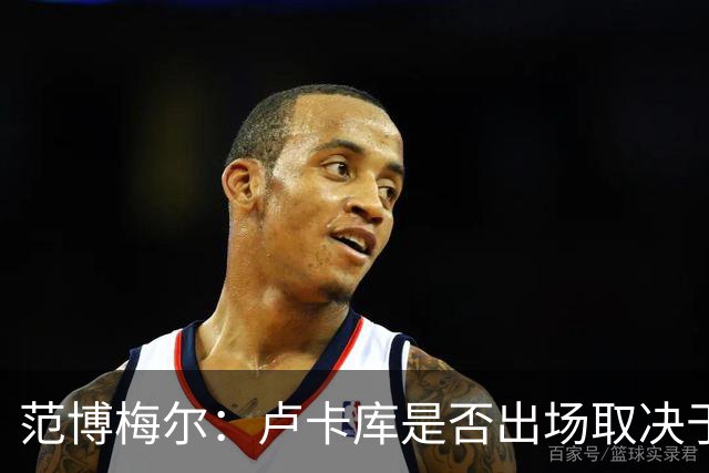 范博梅尔：卢卡库是否出场取决于球队的需要，从未承诺球员会出场