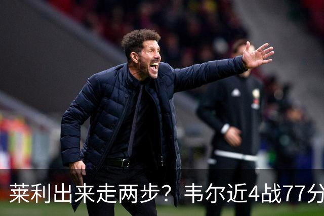 莱利出来走两步？韦尔近4战77分钟53分43板 热巴132分钟47分29板