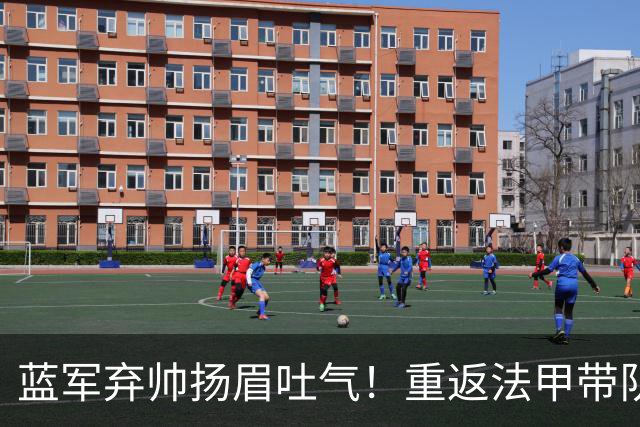 蓝军弃帅扬眉吐气！重返法甲带队5轮不败 高居联赛第2