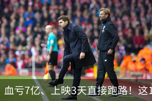 血亏7亿、上映3天直接跑路！这10部国产大片亏到刷新底线