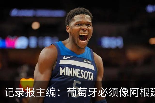 记录报主编：葡萄牙必须像阿根廷对待梅西那样对待C罗