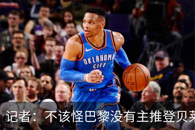 记者：不该怪巴黎没有主推登贝莱争金球，当前的策略对球队更有利