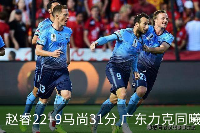 赵睿22+9马尚31分 广东力克同曦豪取12连胜