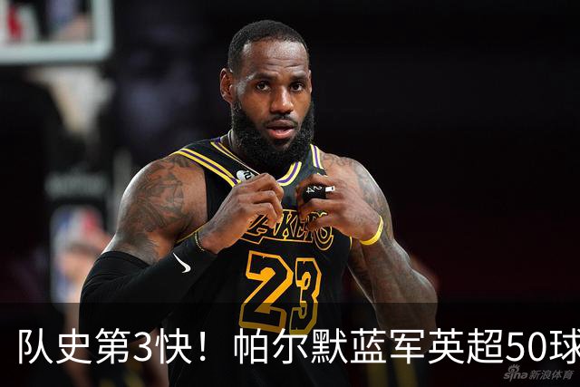 队史第3快！帕尔默蓝军英超50球耗时105场，仅次于巴因克、科斯塔