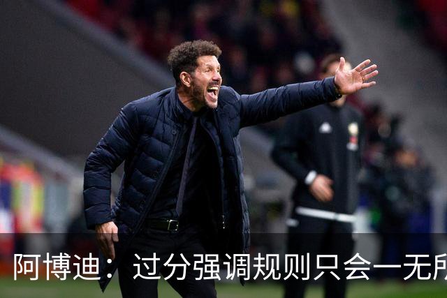 阿博迪：过分强调规则只会一无所获；足球界需要团结一致