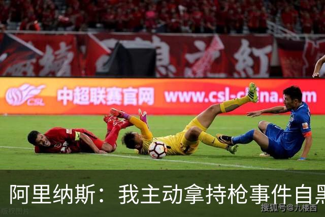 阿里纳斯：我主动拿持枪事件自黑开玩笑才让这场风波平息