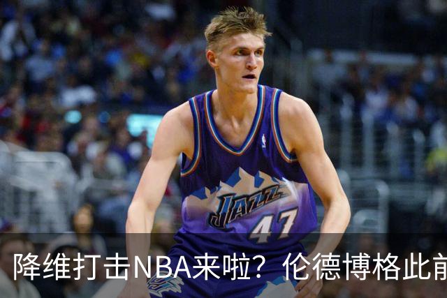 降维打击NBA来啦？伦德博格此前说NBA篮板好抢 现场均4.5个前板！