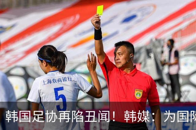 韩国足协再陷丑闻！韩媒：为国际比赛审批提供特殊待遇