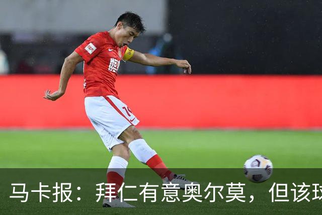 马卡报：拜仁有意奥尔莫，但该球员无意离开巴萨