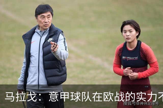 马拉戈：意甲球队在欧战的实力不止如此；意大利年轻人并不差