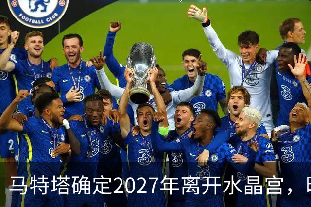 马特塔确定2027年离开水晶宫，曝曼联冬窗引进！齐尔克泽将被清洗
