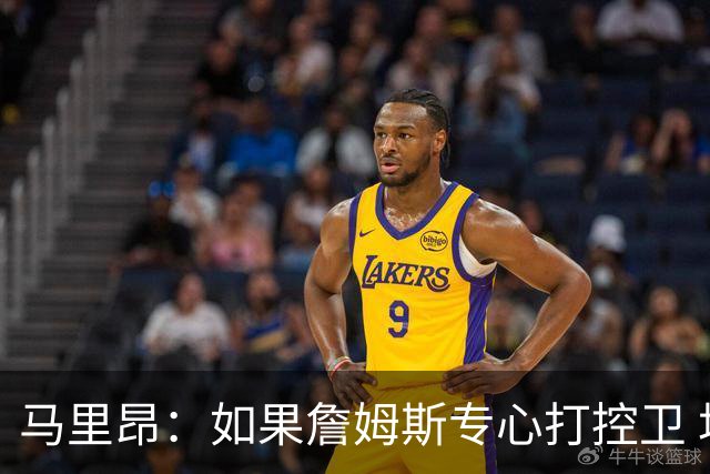 马里昂：如果詹姆斯专心打控卫 场均12分10助攻就能让球队更强