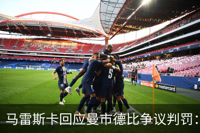 马雷斯卡回应曼市德比争议判罚：仍在等待三年前的道歉