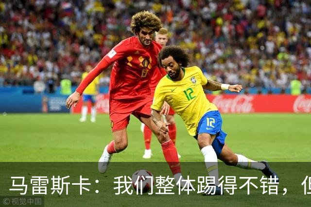 马雷斯卡：我们整体踢得不错，但丢球时或许可以做得更好
