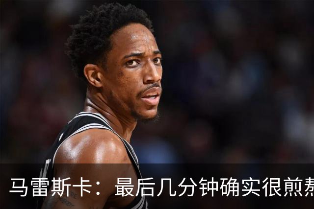 马雷斯卡：最后几分钟确实很煎熬，但能拿到三分我很高兴