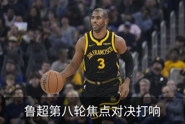 鲁超第八轮焦点对决打响