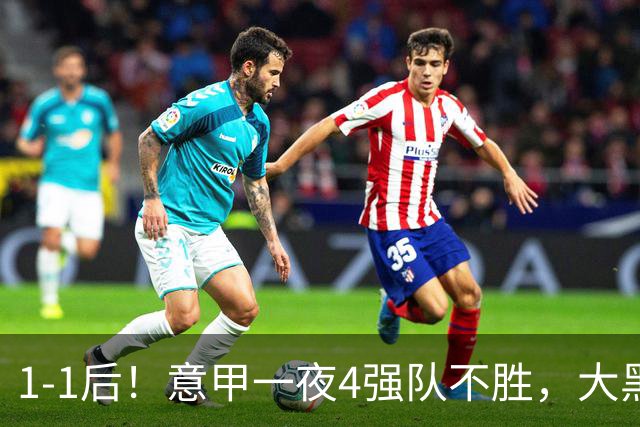 1-1后！意甲一夜4强队不胜，大黑马进前四，尤文米兰爆冷国米笑了