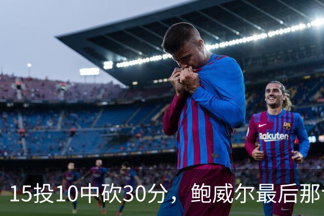 15投10中砍30分，鲍威尔最后那记绝平三分没进