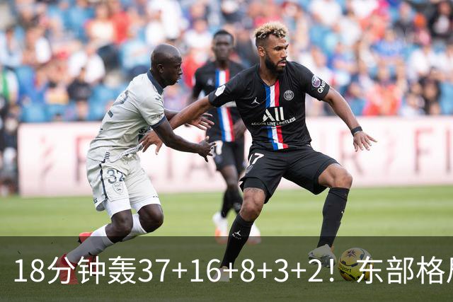 18分钟轰37+16+8+3+2！东部格局要改变了